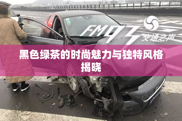 黑色绿茶的时尚魅力与独特风格揭晓