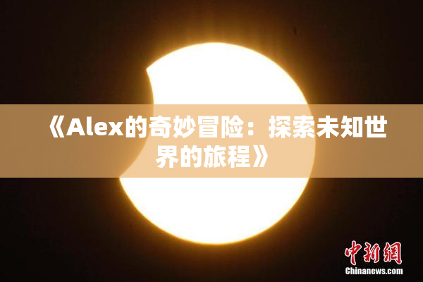 《Alex的奇妙冒险：探索未知世界的旅程》