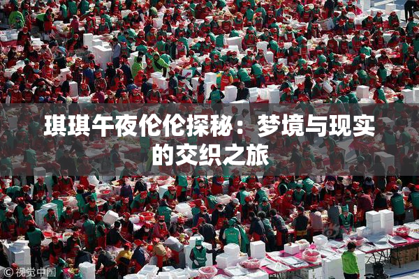 琪琪午夜伦伦探秘：梦境与现实的交织之旅