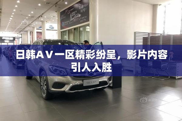 日韩AⅤ一区精彩纷呈，影片内容引人入胜