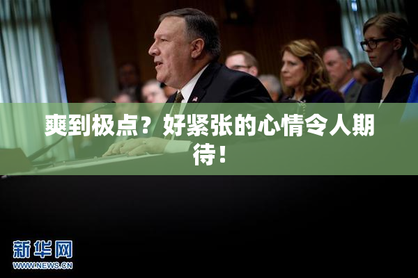 爽到极点？好紧张的心情令人期待！