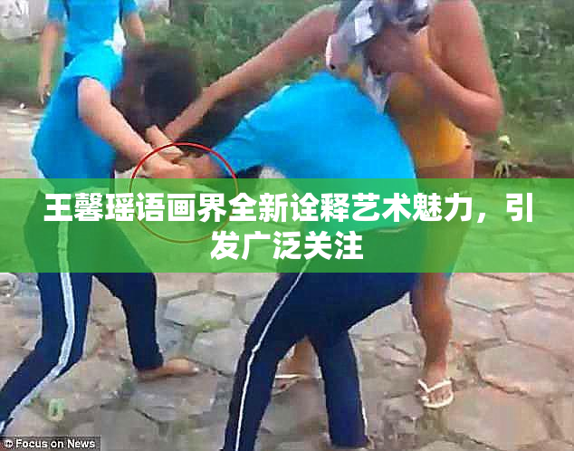 王馨瑶语画界全新诠释艺术魅力，引发广泛关注