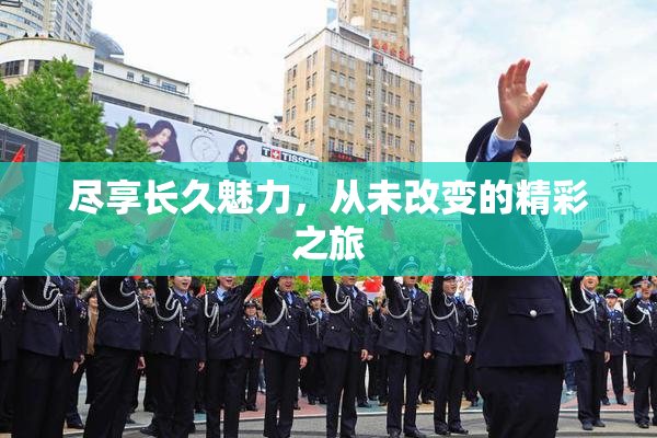 尽享长久魅力，从未改变的精彩之旅