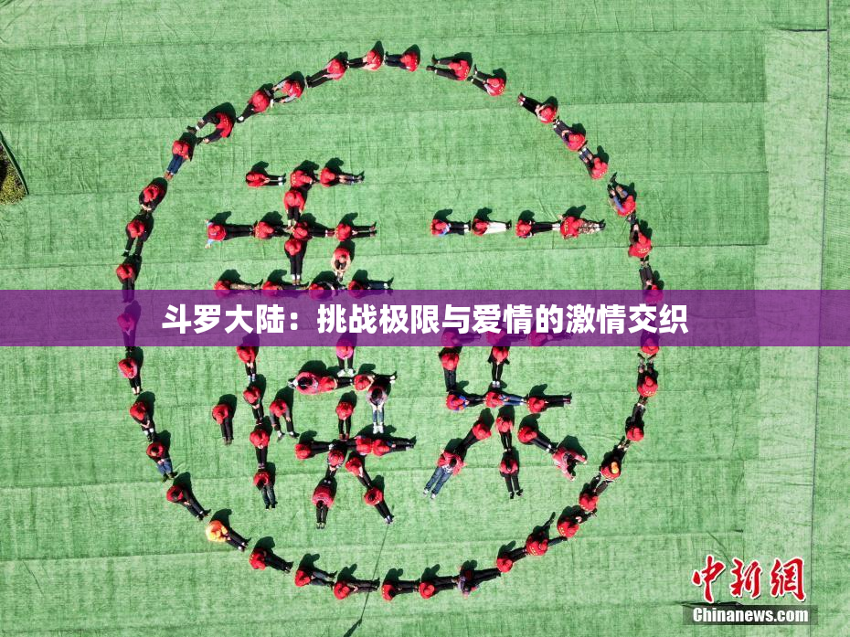 斗罗大陆：挑战极限与爱情的激情交织