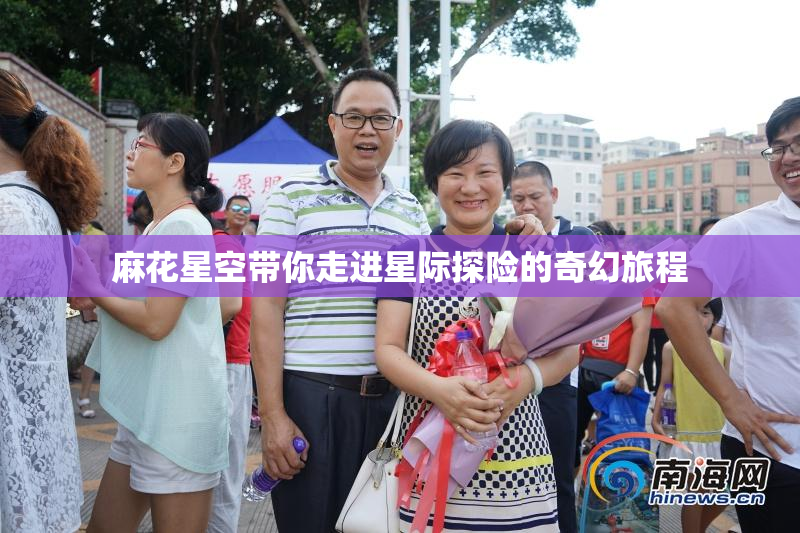 麻花星空带你走进星际探险的奇幻旅程