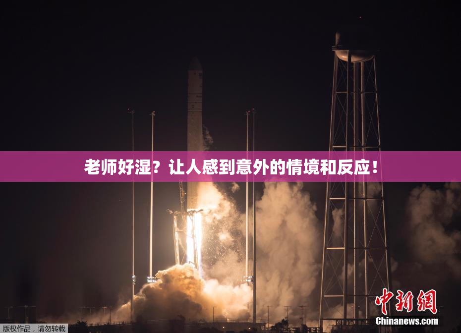 老师好湿？让人感到意外的情境和反应！
