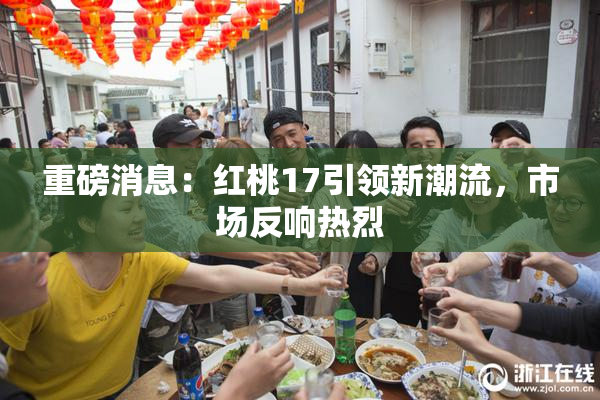 重磅消息：红桃17引领新潮流，市场反响热烈