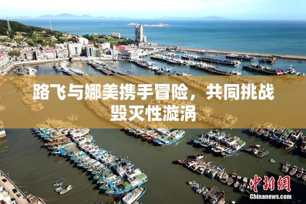 路飞与娜美携手冒险，共同挑战毁灭性漩涡