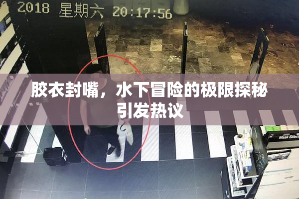 胶衣封嘴，水下冒险的极限探秘引发热议