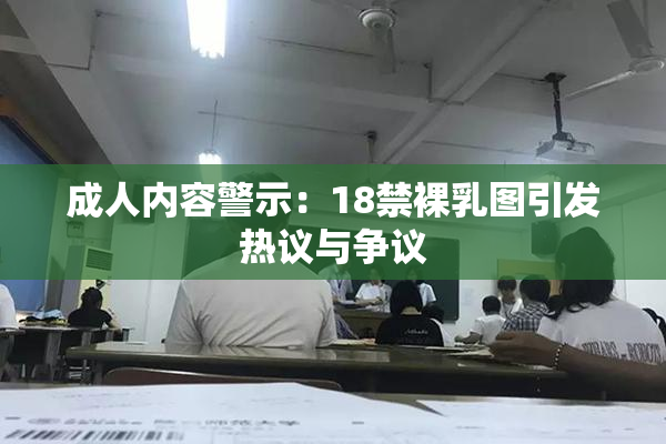 成人内容警示：18禁裸乳图引发热议与争议