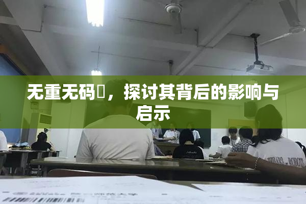无重无码囯，探讨其背后的影响与启示