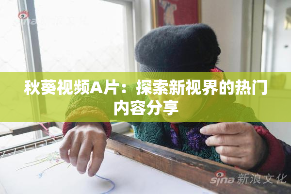 秋葵视频A片：探索新视界的热门内容分享