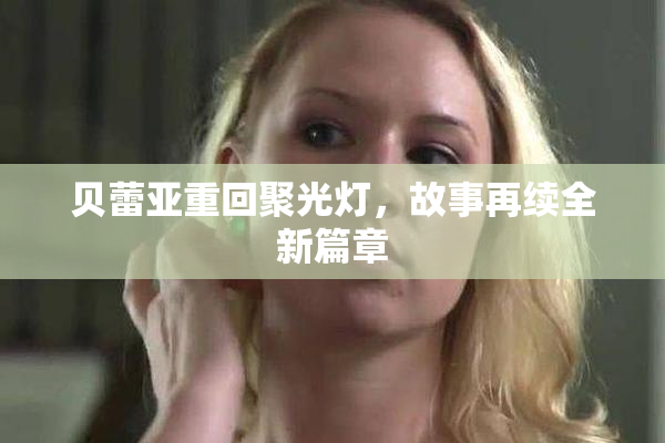 贝蕾亚重回聚光灯，故事再续全新篇章