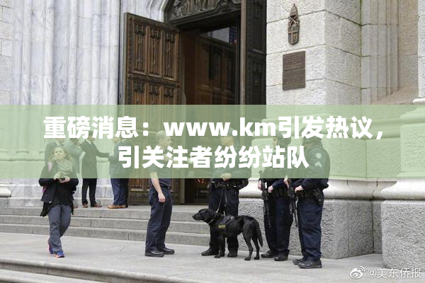 重磅消息：www.km引发热议，引关注者纷纷站队