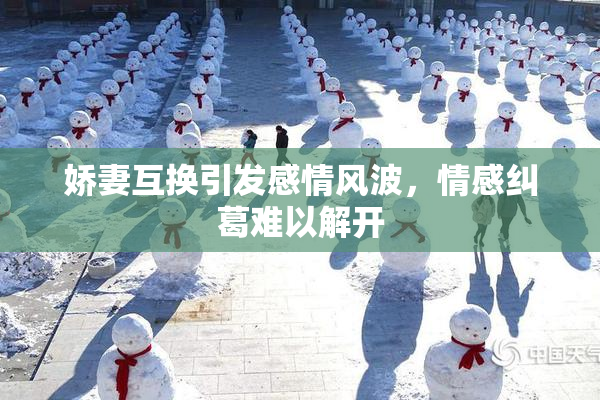 娇妻互换引发感情风波，情感纠葛难以解开