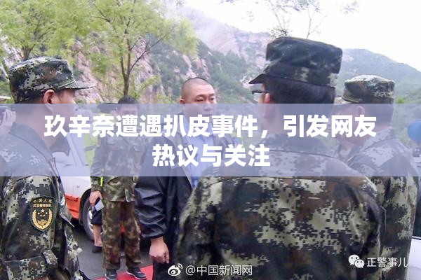 玖辛奈遭遇扒皮事件，引发网友热议与关注
