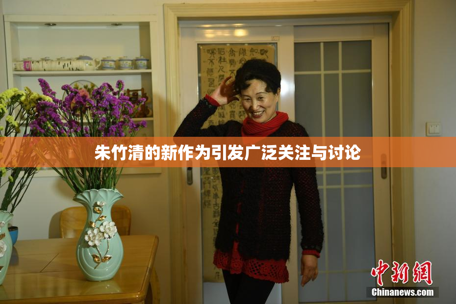 朱竹清的新作为引发广泛关注与讨论