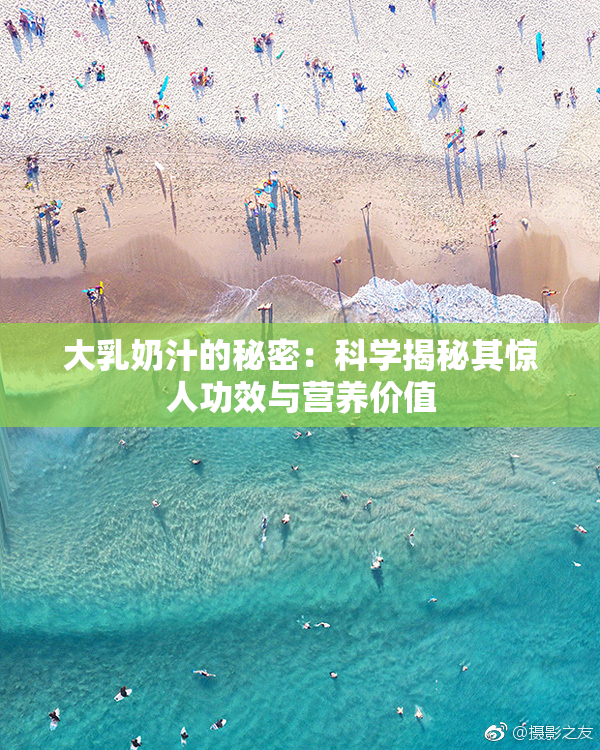 大乳奶汁的秘密：科学揭秘其惊人功效与营养价值