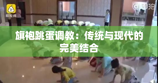 旗袍跳蛋调教：传统与现代的完美结合
