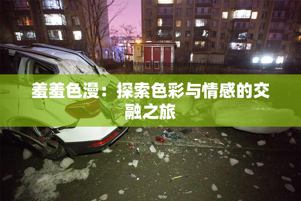 羞羞色漫：探索色彩与情感的交融之旅