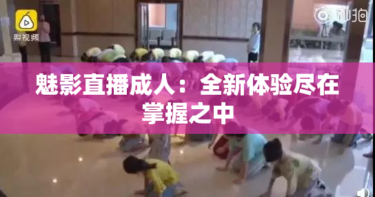 魅影直播成人：全新体验尽在掌握之中