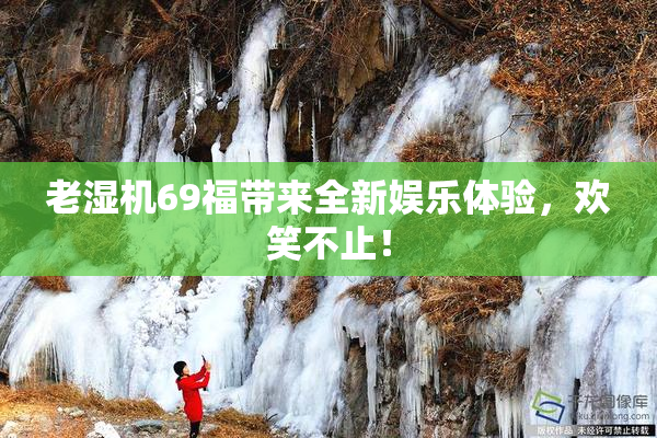 老湿机69福带来全新娱乐体验，欢笑不止！