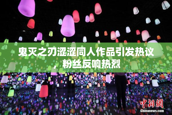 鬼灭之刃涩涩同人作品引发热议，粉丝反响热烈
