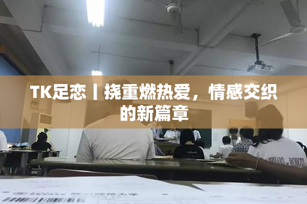 TK足恋丨挠重燃热爱，情感交织的新篇章