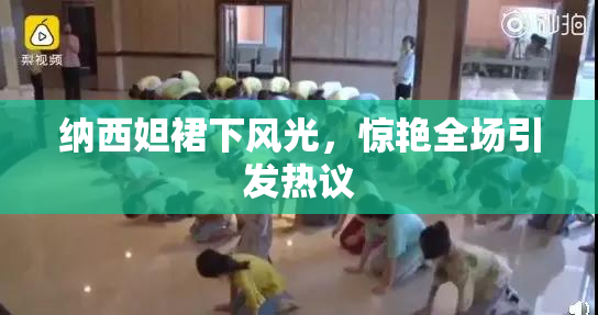 纳西妲裙下风光，惊艳全场引发热议