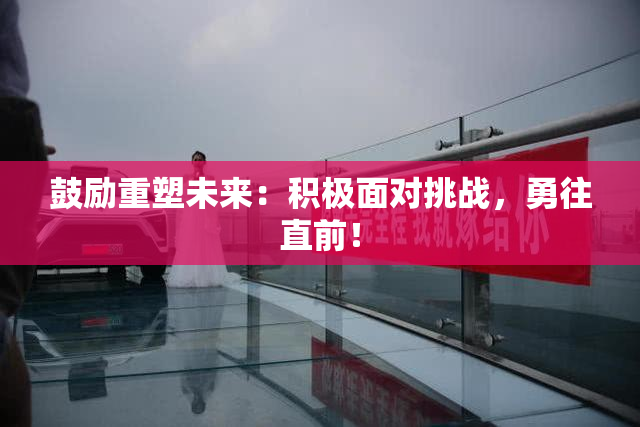 鼓励重塑未来：积极面对挑战，勇往直前！