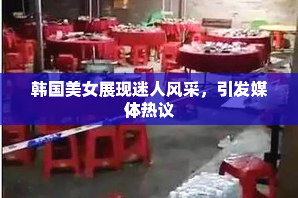 韩国美女展现迷人风采，引发媒体热议
