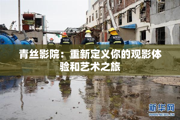 青丝影院：重新定义你的观影体验和艺术之旅