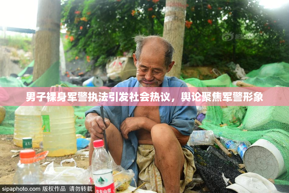 男子裸身军警执法引发社会热议，舆论聚焦军警形象
