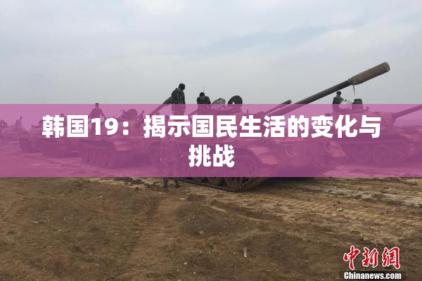 韩国19：揭示国民生活的变化与挑战