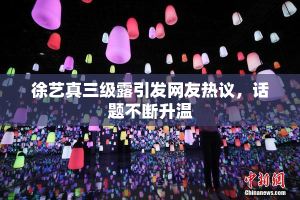 徐艺真三级露引发网友热议，话题不断升温