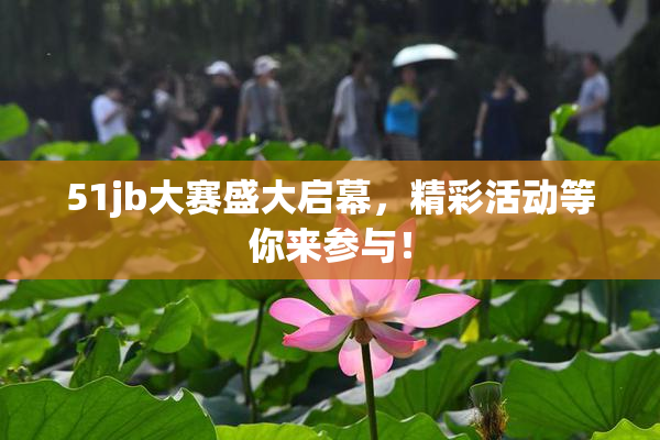 51jb大赛盛大启幕，精彩活动等你来参与！