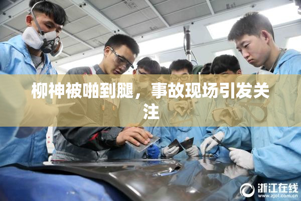 柳神被啪到腿，事故现场引发关注