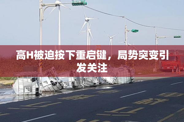 高H被迫按下重启键，局势突变引发关注