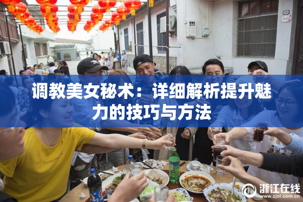 调教美女秘术：详细解析提升魅力的技巧与方法