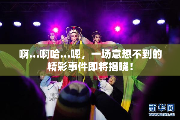 啊…啊哈…嗯，一场意想不到的精彩事件即将揭晓！