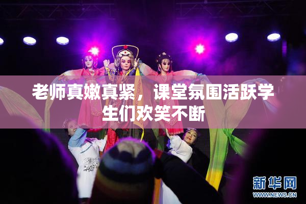 老师真嫩真紧，课堂氛围活跃学生们欢笑不断