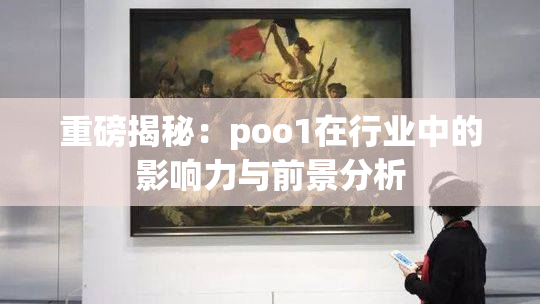重磅揭秘：poo1在行业中的影响力与前景分析