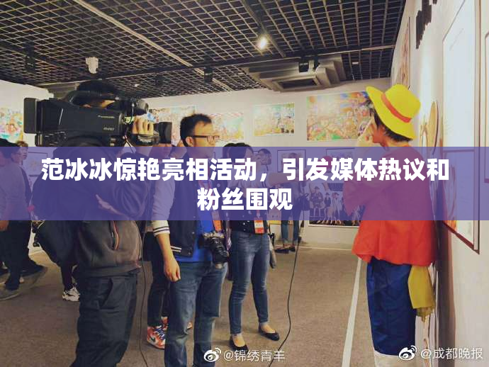 范冰冰惊艳亮相活动，引发媒体热议和粉丝围观