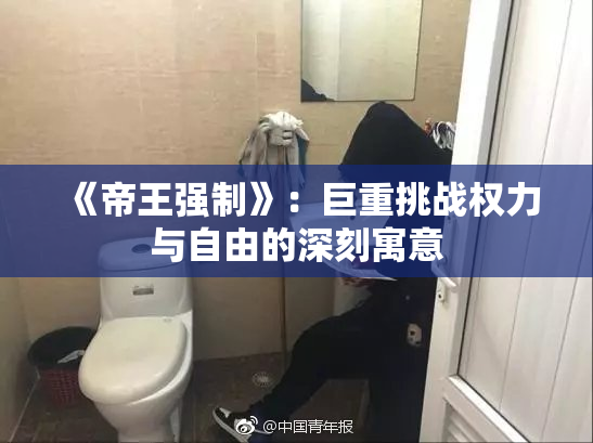 《帝王强制》：巨重挑战权力与自由的深刻寓意