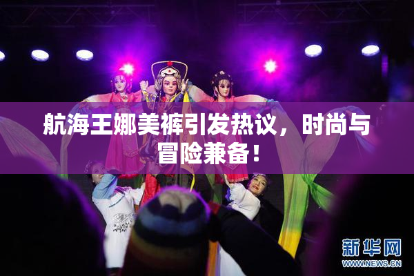 航海王娜美裤引发热议，时尚与冒险兼备！