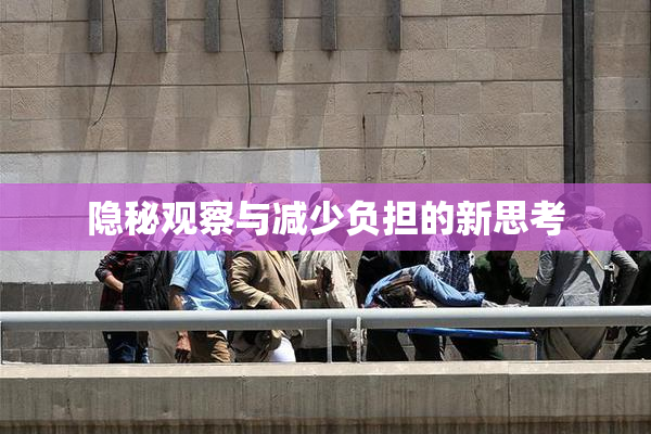 隐秘观察与减少负担的新思考