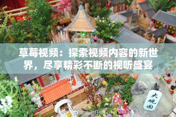 草莓视频：探索视频内容的新世界，尽享精彩不断的视听盛宴