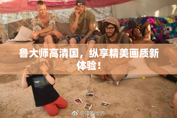 鲁大师高清国，纵享精美画质新体验！