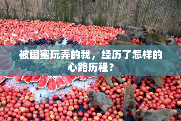 被闺蜜玩弄的我，经历了怎样的心路历程？