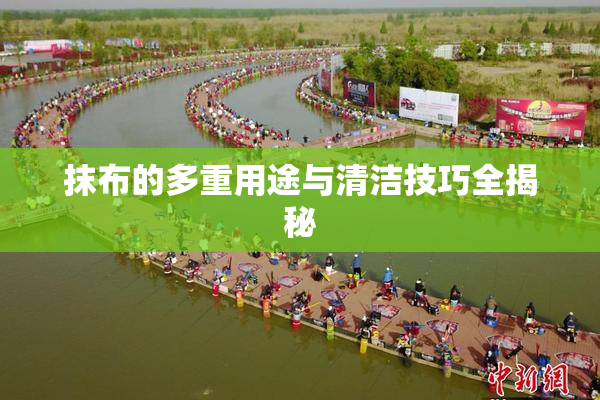 抹布的多重用途与清洁技巧全揭秘